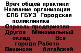 Врач общей практики › Название организации ­ СПБ ГБУЗ "Городская поликлиника № 43" › Отрасль предприятия ­ Другое › Минимальный оклад ­ 35 000 - Все города Работа » Вакансии   . Алтайский край,Славгород г.